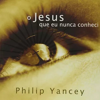 Jesus que Eu Nunca Conheci Philip Yancey